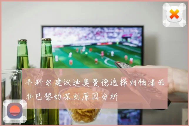 乔科尔建议迪奥曼德选择利物浦而非巴黎的深刻原因分析