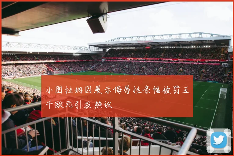 小图拉姆因展示侮辱性条幅被罚五千欧元引发热议