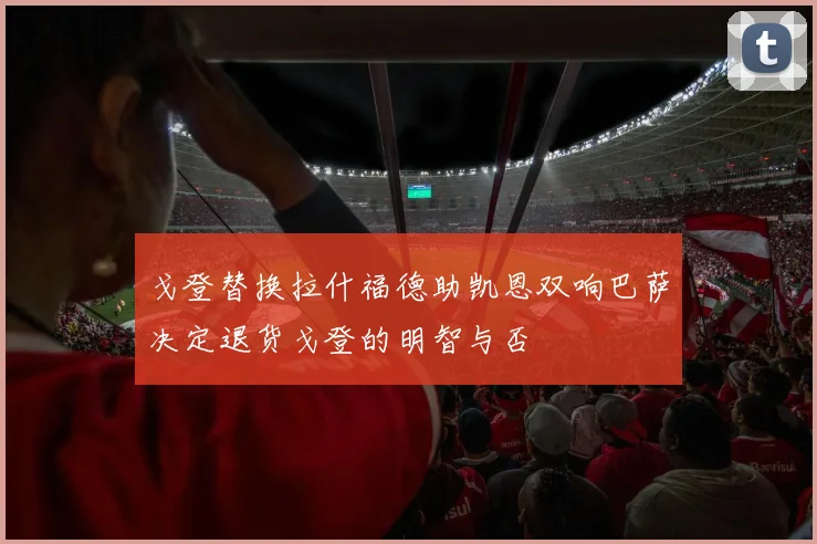 戈登替换拉什福德助凯恩双响巴萨决定退货戈登的明智与否