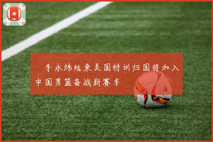 偰李永炜结束美国特训归国将加入中国男篮备战新赛季