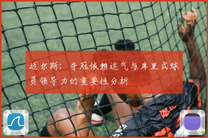 迈尔斯：夺冠依赖运气与库里式球员领导力的重要性分析