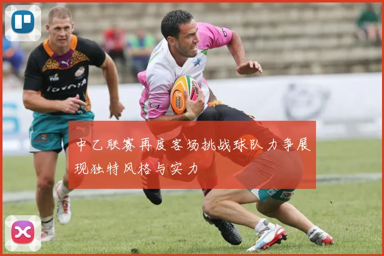中乙联赛再度客场挑战球队力争展现独特风格与实力